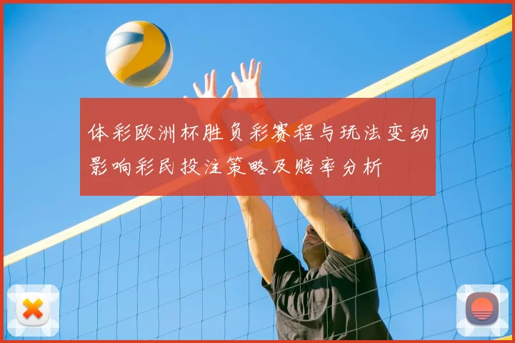 体彩欧洲杯胜负彩赛程与玩法变动影响彩民投注策略及赔率分析