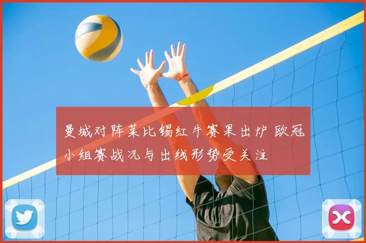 曼城对阵莱比锡红牛赛果出炉 欧冠小组赛战况与出线形势受关注