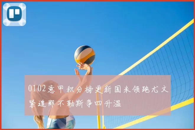 0102意甲积分榜更新国米领跑尤文紧追那不勒斯争四升温