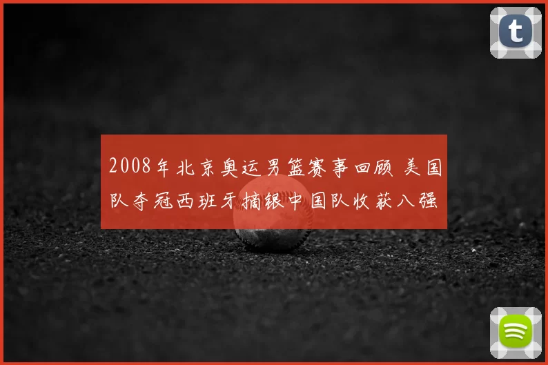 2008年北京奥运男篮赛事回顾 美国队夺冠西班牙摘银中国队收获八强突破
