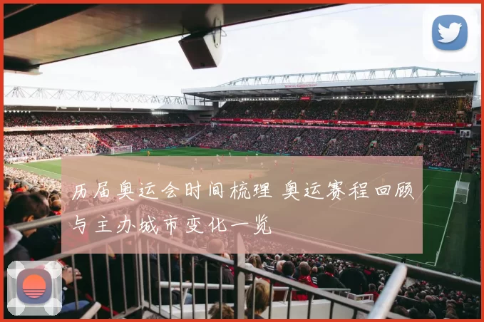 历届奥运会时间梳理 奥运赛程回顾与主办城市变化一览