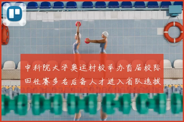 中科院大学奥运村校举办首届校际田径赛多名后备人才进入省队选拔