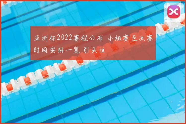 亚洲杯2022赛程公布 小组赛至决赛时间安排一览 引关注