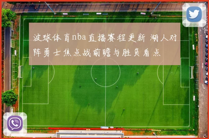 波球体育nba直播赛程更新 湖人对阵勇士焦点战前瞻与胜负看点