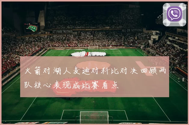 火箭对湖人麦迪对科比对决回顾两队核心表现成比赛看点