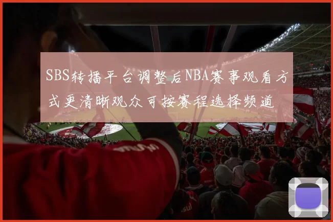 SBS转播平台调整后NBA赛事观看方式更清晰观众可按赛程选择频道