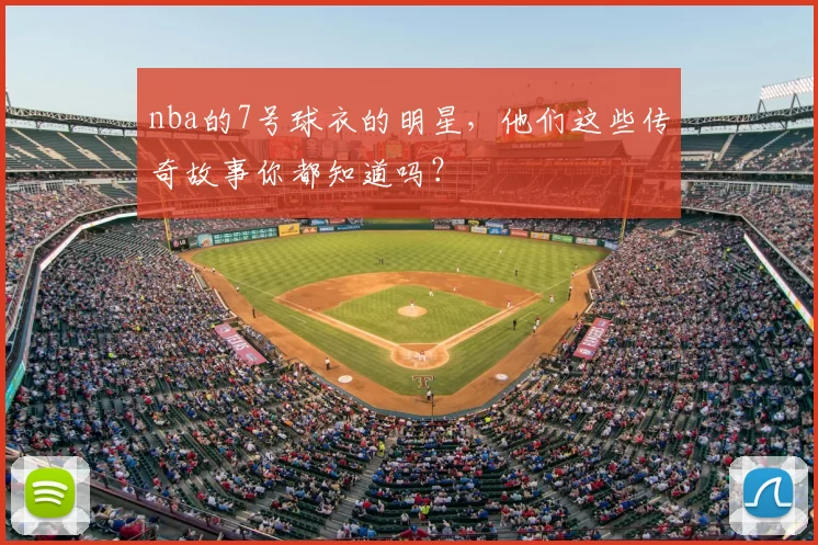nba的7号球衣的明星，他们这些传奇故事你都知道吗？