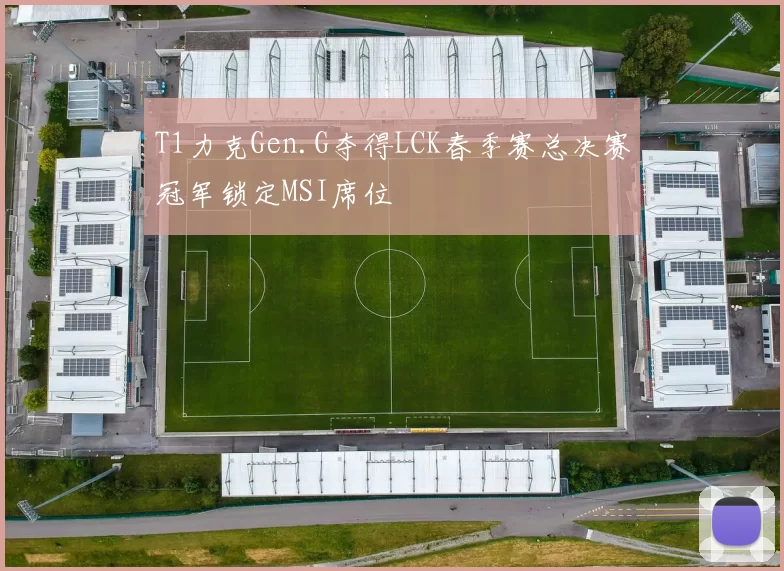 T1力克Gen.G夺得LCK春季赛总决赛冠军锁定MSI席位