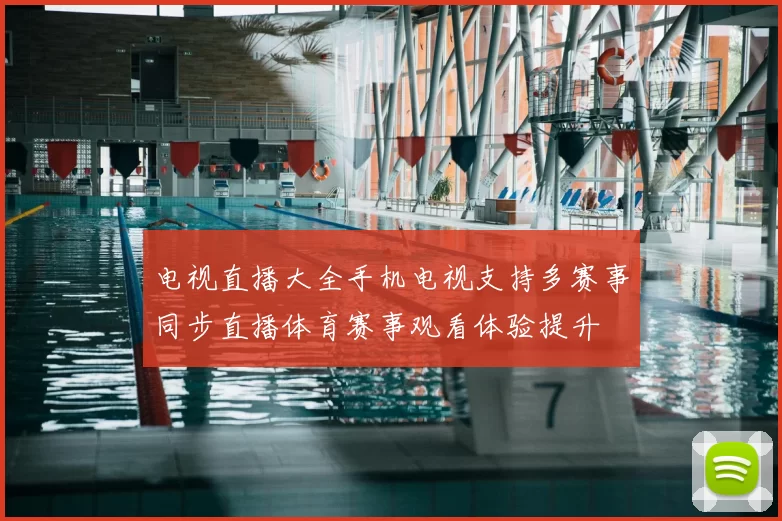 电视直播大全手机电视支持多赛事同步直播体育赛事观看体验提升