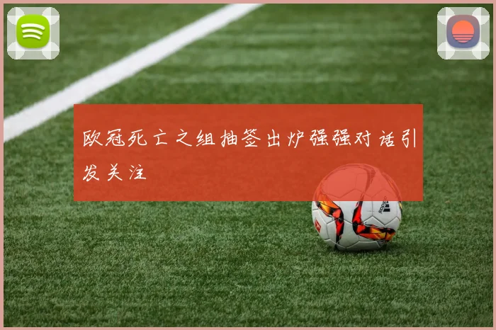 欧冠死亡之组抽签出炉强强对话引发关注