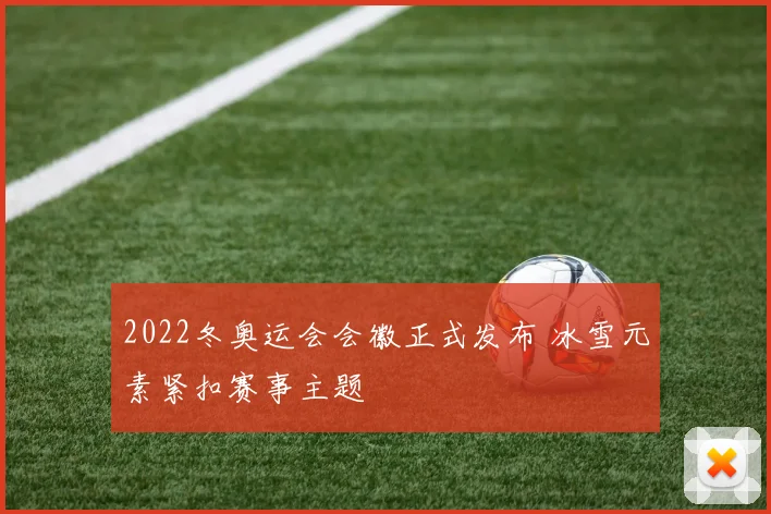 2022冬奥运会会徽正式发布 冰雪元素紧扣赛事主题