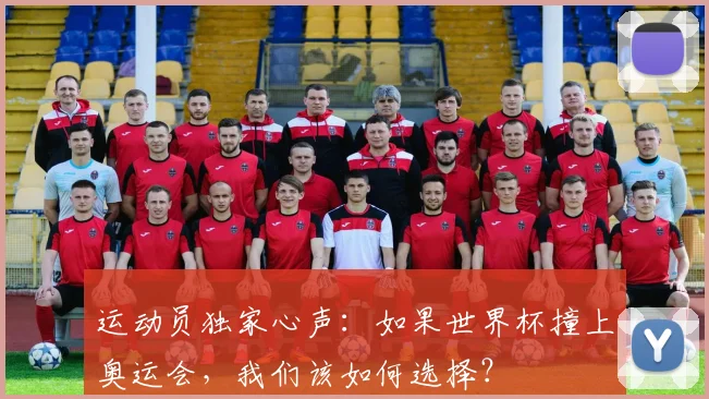 运动员独家心声：如果世界杯撞上奥运会，我们该如何选择？