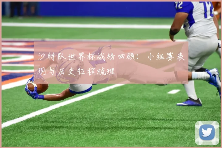 沙特队世界杯战绩回顾：小组赛表现与历史征程梳理