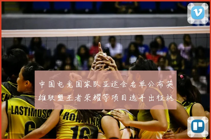 中国电竞国家队亚运会名单公布英雄联盟王者荣耀等项目选手出征杭州