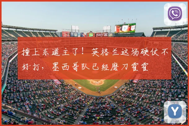撞上东道主了!英格兰这场硬仗不好打,墨西哥队已经磨刀霍霍