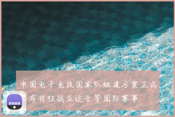 中国电子竞技国家队组建方案正式公布将征战亚运会等国际赛事