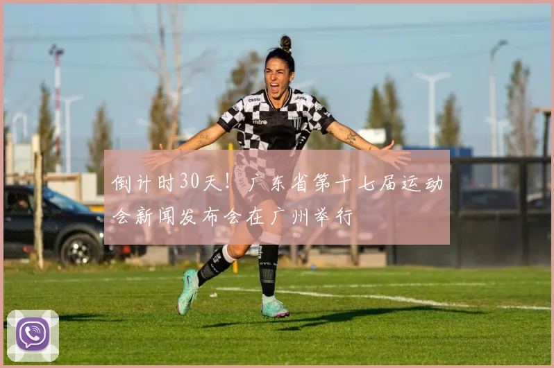 倒计时30天！广东省第十七届运动会新闻发布会在广州举行
