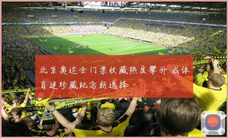 北京奥运会门票收藏热度攀升 成体育迷珍藏纪念新选择