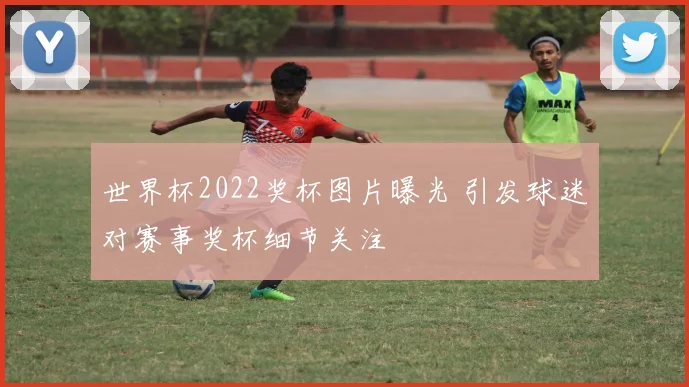 世界杯2022奖杯图片曝光 引发球迷对赛事奖杯细节关注