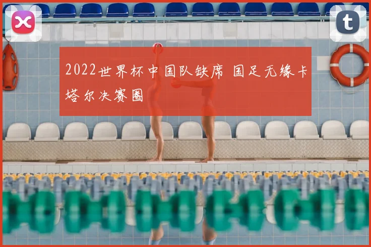 2022世界杯中国队缺席 国足无缘卡塔尔决赛圈
