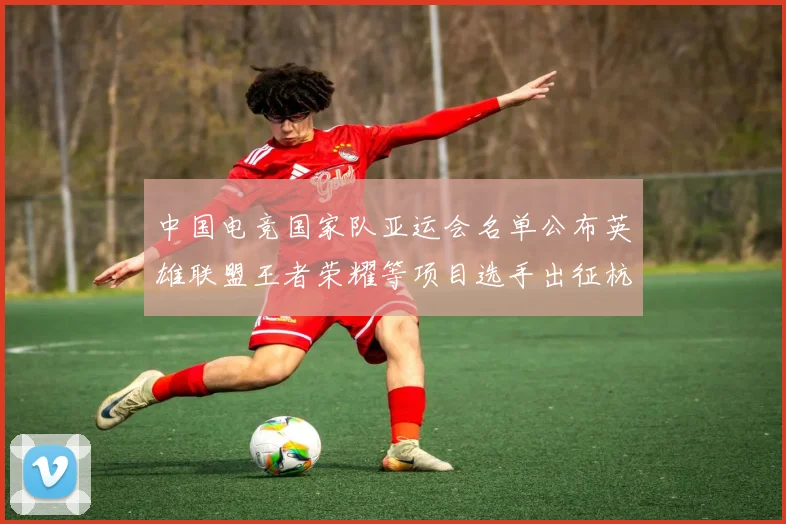 中国电竞国家队亚运会名单公布英雄联盟王者荣耀等项目选手出征杭州