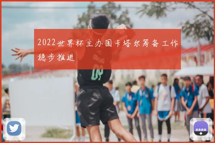 2022世界杯主办国卡塔尔筹备工作稳步推进