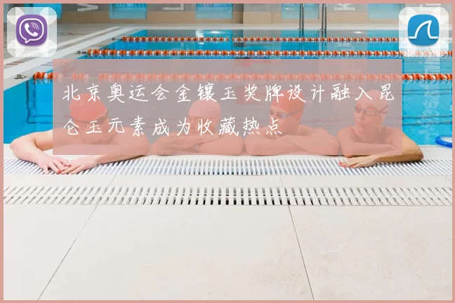 北京奥运会金镶玉奖牌设计融入昆仑玉元素成为收藏热点