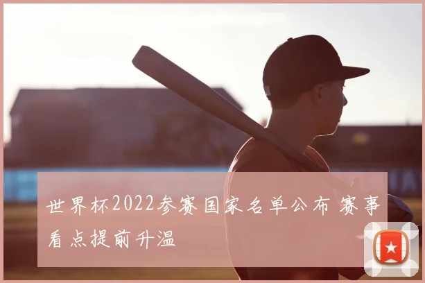 世界杯2022参赛国家名单公布 赛事看点提前升温