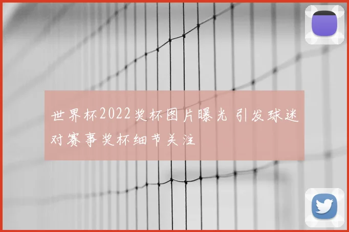 世界杯2022奖杯图片曝光 引发球迷对赛事奖杯细节关注