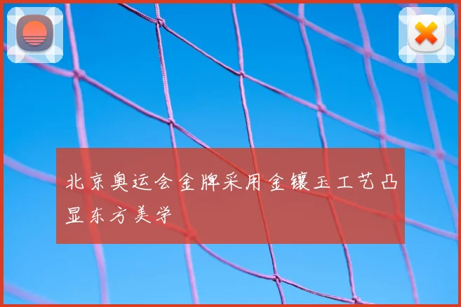 北京奥运会金牌采用金镶玉工艺凸显东方美学