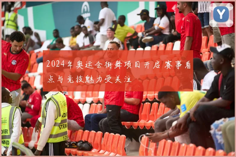2024年奥运会街舞项目开启 赛事看点与竞技魅力受关注