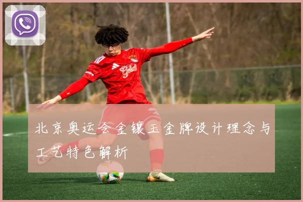 北京奥运会金镶玉金牌设计理念与工艺特色解析