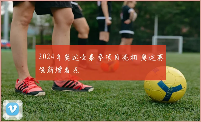 2024年奥运会泰拳项目亮相 奥运赛场新增看点