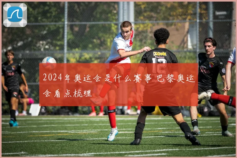 2024年奥运会是什么赛事 巴黎奥运会看点梳理