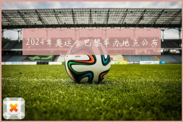 2024年奥运会巴黎举办地点公布