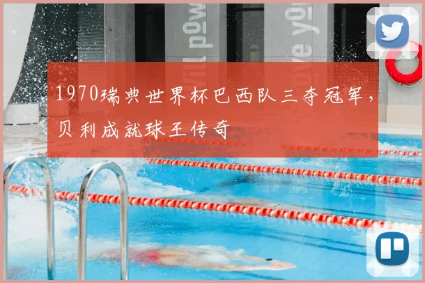 1970瑞典世界杯巴西队三夺冠军,贝利成就球王传奇