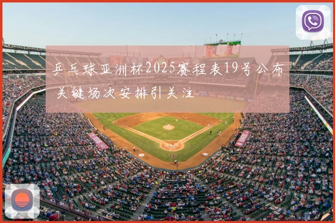 乒乓球亚洲杯2025赛程表19号公布 关键场次安排引关注