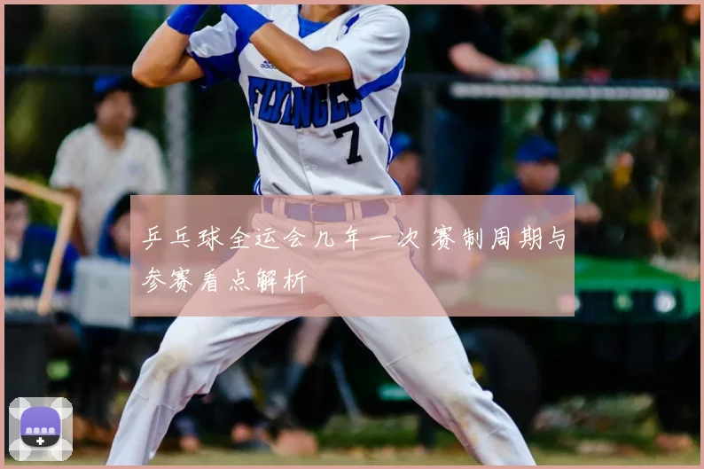 乒乓球全运会几年一次 赛制周期与参赛看点解析