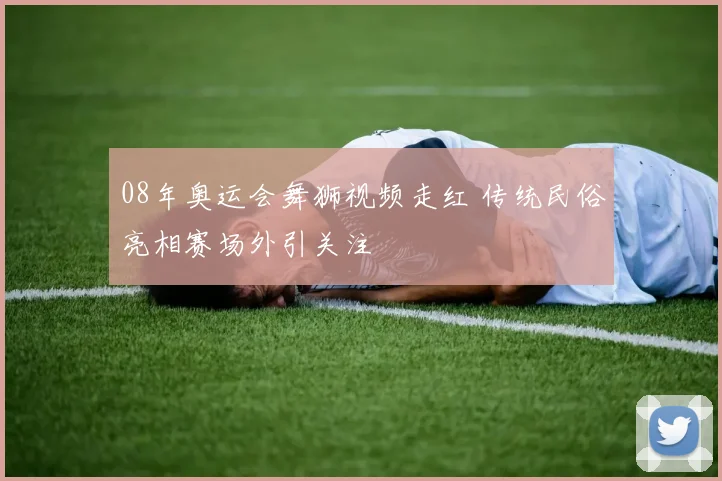 08年奥运会舞狮视频走红 传统民俗亮相赛场外引关注