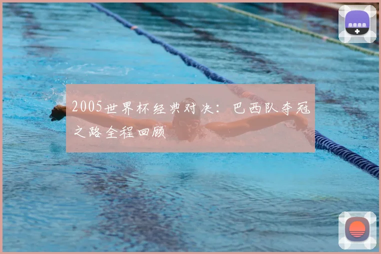 2005世界杯经典对决:巴西队夺冠之路全程回顾