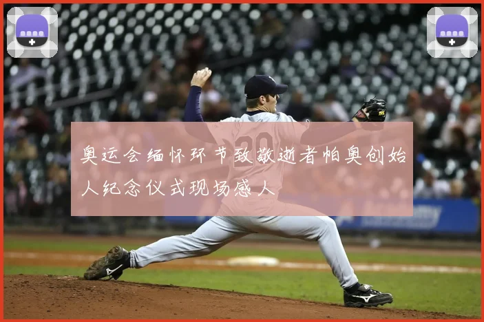 奥运会缅怀环节致敬逝者帕奥创始人纪念仪式现场感人