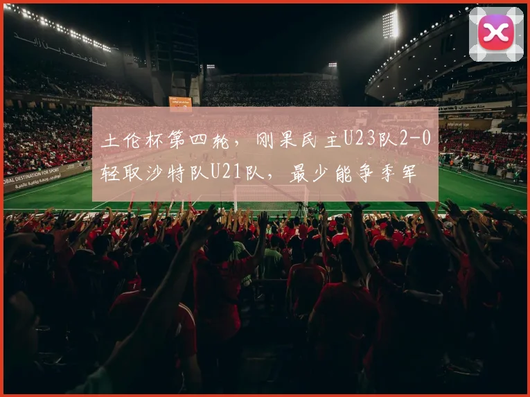 土伦杯第四轮，刚果民主U23队2-0轻取沙特队U21队，最少能争季军