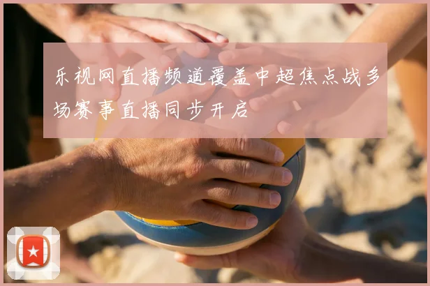 乐视网直播频道覆盖中超焦点战多场赛事直播同步开启