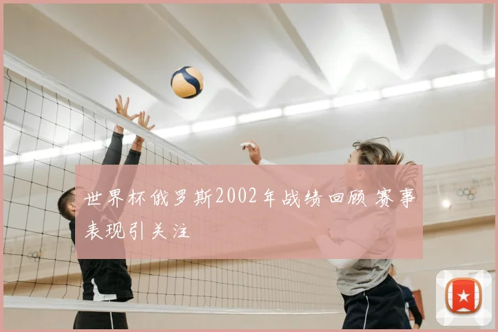 世界杯俄罗斯2002年战绩回顾 赛事表现引关注