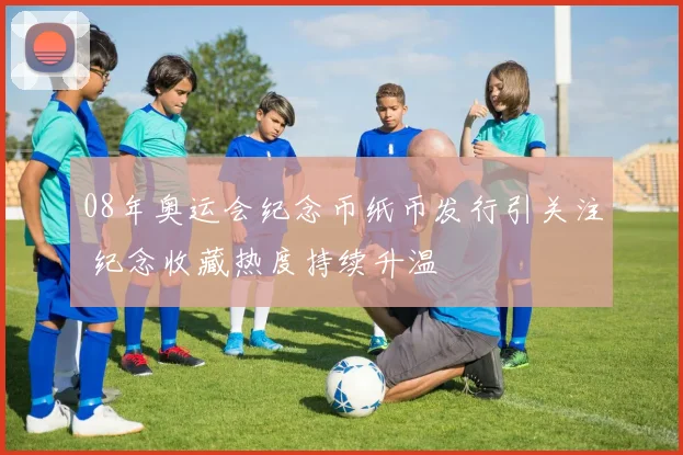 08年奥运会纪念币纸币发行引关注 纪念收藏热度持续升温