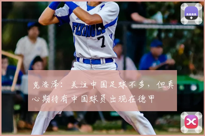 克洛泽：关注中国足球不多，但真心期待有中国球员出现在德甲