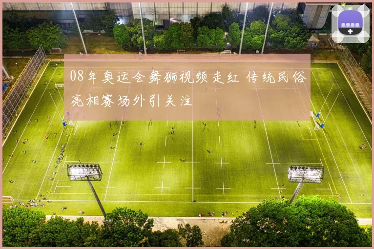 08年奥运会舞狮视频走红 传统民俗亮相赛场外引关注