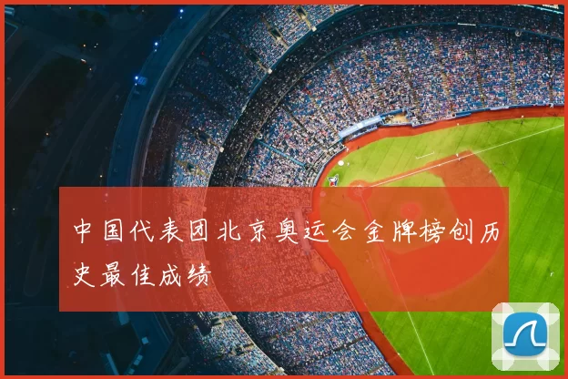 中国代表团北京奥运会金牌榜创历史最佳成绩
