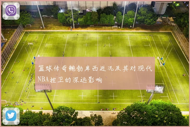 篮球传奇鲍勃库西近况及其对现代NBA控卫的深远影响