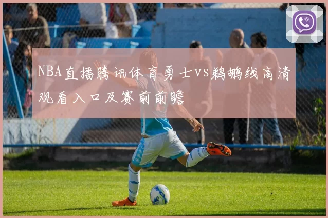 NBA直播腾讯体育勇士vs鹈鹕线高清观看入口及赛前前瞻